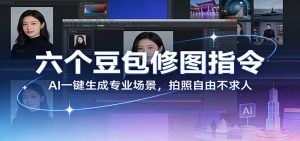 六个豆包修图指令：AI 一键生成专业场景，拍照自由不求人-网创项目