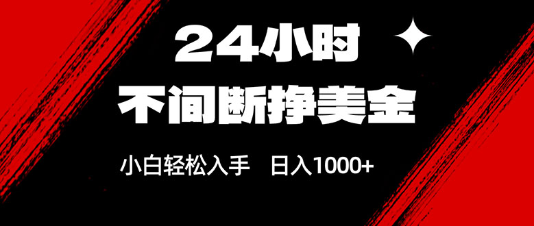 24小时不间断挣美金，小白轻松上手，日入1000+-网创项目