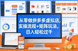 从零做拼多多虚拟店,实操流程+矩阵玩法,日入轻松过千【揭秘】-网创项目