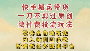 2026最新最全快手搬运带货方法,一刀不剪过原创,轻松带你日入四位数【揭秘】-网创项目