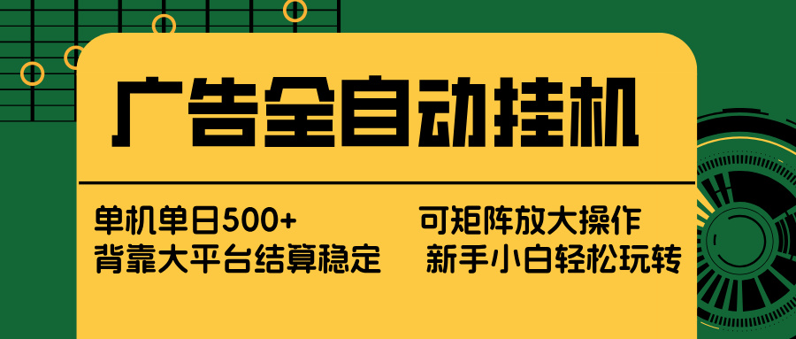 广告全自动挂机 单机单日500+ 矩阵放大 背靠大平台 绿色稳定 新手小白轻松玩转-网创项目