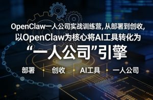 OpenClaw小龙虾+一人公司实战训练营,从部署到创收,将AI工具转化为“一人公司”引擎,低成本变现-网创项目