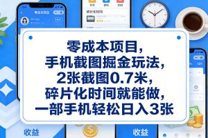 零成本项目，手机截图掘金玩法，2张截图0.7米，碎片化时间就能做，一部手机轻松日入3张【揭秘】-网创项目
