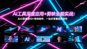 AI工具深度应用+剪映全能实战：从AI思维到50+特效制作，一站式掌握视频创作-网创项目