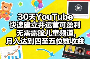 30天YouTube快速建立并运营可盈利无需露脸儿童频道，月入达到四至五位数收益-网创项目