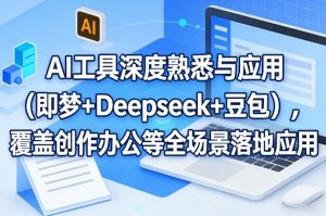 AI工具深度熟悉与应用(即梦+Deepseek+豆包)，覆盖创作办公等全场景落地应用-网创项目