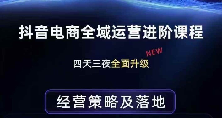 抖音电商全域运营进阶课程，经营策略及落地，全链路拆解直击底层逻辑-网创项目