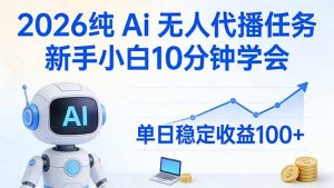 2026纯Ai无人代播任务，新手小白10分钟学会 ， 单日稳定收益100+-网创项目