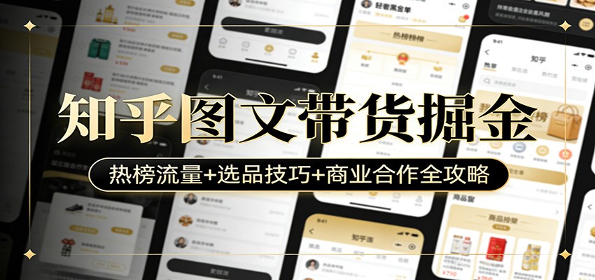 知乎图文带货掘金：热榜流量+选品技巧+商业合作全攻略-网创项目