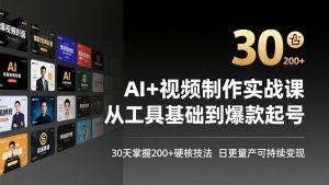 AI+视频制作实战班-3月更新:从工具基础到爆款起号,30天掌握200+硬核技法,日更量产可持续变现-网创项目