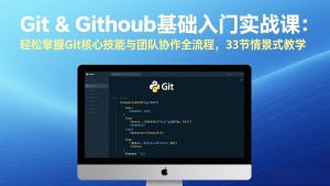 Git & GitHub基础入门实战课:轻松掌握Git核心技能与团队协作全流程,33节情景式教学-网创项目