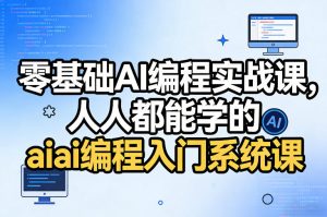零基础AI编程实战课,人人都能学的ai编程入门系统课-网创项目