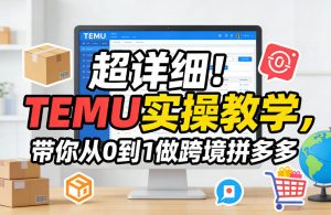 超详细！TEMU实操教学，带你从0到1做跨境拼多多-网创项目
