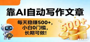 靠AI自动写作文章，每天稳赚500+，小白0门槛，长期可做！-网创项目