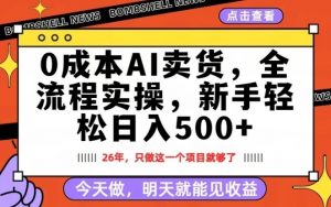 0成本AI卖货,每天十几分钟,新手轻松日入500+,隔天就能见收益【揭秘】-网创项目