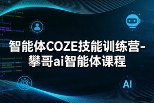 智能体COZE技能训练营-攀哥ai智能体课程-网创项目