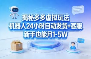 揭秘多多虚拟玩法，机器人24小时自动发货+客服，新手也能月1-5W！-网创项目