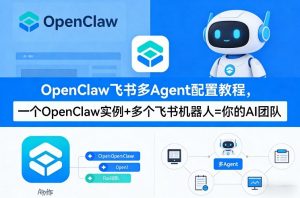 OpenClaw飞书多Agent配置教程(破局星球版)，一个OpenClaw实例+多个飞书机器人=你的AI团队-网创项目