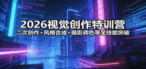2026视觉创作特训营：二次创作+风格合成+摄影调色等全技能突破-网创项目