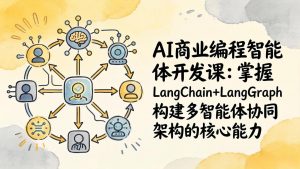 AI商业编程智能体开发课:掌握LangChain+LangGraph构建多智能体协同架构的核心能力-网创项目