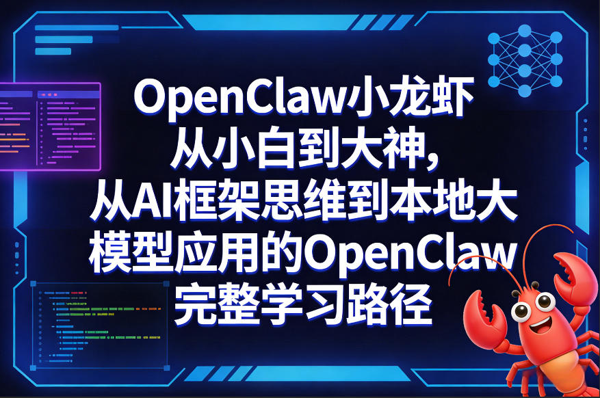 OpenClaw小龙虾从小白到大神，从AI框架思维到本地大模型应用的OpenClaw完整学习路径-网创项目