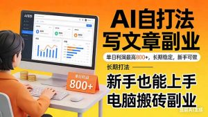 靠 AI 自动写文章,单日利润最高800+,长期打法,新手也能上手,电脑搬砖副业-网创项目