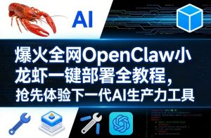 爆火全网OpenClaw小龙虾一键部署全教程，抢先体验下一代AI生产力工具-网创项目
