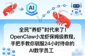 全民“养虾”时代来了!OpenClaw小龙虾保姆级教程,手把手教你驯服24小时待命的AI数字员工-网创项目