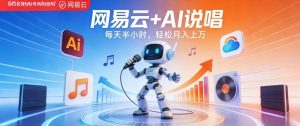 网易云+AI说唱，每天半小时，AI内容创作+流量变现，轻松月入1W-网创项目
