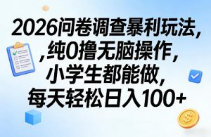 2026问卷调查暴利玩法，纯0撸无脑操作，小学生都能做，每天轻松日入100+【揭秘】-网创项目
