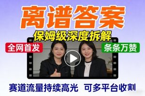 全网首发短视频【离谱答案】保姆级深度拆解，制作简单条条万赞，赛道流量持续高光，可多平台收割-网创项目