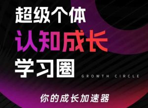 超级个体认知成长学习圈,你的成长加速器,用认知破局,用行动变现(更新)-网创项目