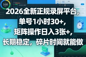 2026全新正规录屏平台,单号1小时30+,矩阵操作日入3张+,长期稳定,碎片时间就能做【揭秘】-网创项目