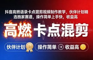 抖音高燃语录卡点混剪视频制作教学,伙伴计划精选独家赛道,操作简单上手快,收益高-网创项目