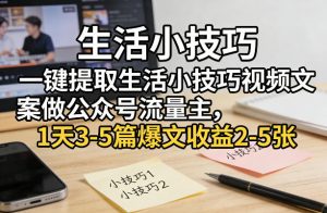一键提取生活小技巧视频文案做公众号流量主,1天3-5篇爆文收益2-5张-网创项目