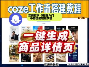 coze扣子智能体一键生成商品详情页,实操教学,0基础入门小白也能轻松学会-网创项目