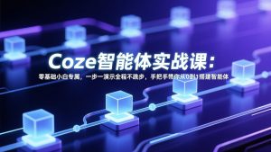 Coze智能体实战课：零基础小白专属，一步一演示全程不跳步，手把手带你从0到1搭建智能体-网创项目