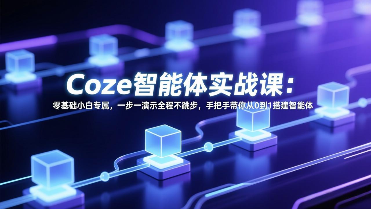 Coze智能体实战课：零基础小白专属，一步一演示全程不跳步，手把手带你从0到1搭建智能体-网创项目