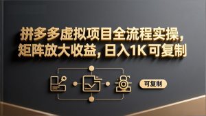拼多多虚拟项目全流程实操,矩阵放大收益,日入 1K 可复制-网创项目