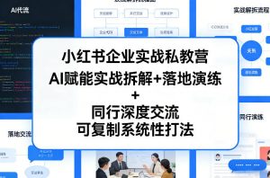 小红书企业实战私教营,AI赋能实战拆解+落地演练+同行深度交流,可复制系统性打法-网创项目