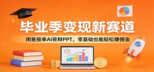 毕业季变现新赛道：闲鱼接单AI答辩PPT，零基础也能轻松赚佣金-网创项目