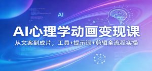 AI心理学动画变现课:从文案到成片,工具+提示词+剪辑全流程实操-网创项目