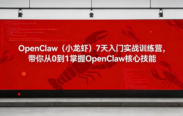 OpenClaw(小龙虾)7天入门实战训练营，带你从0到1掌握OpenClaw核心技能-网创项目
