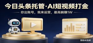 头条号AI托管，我提供作品，你提供账号，每天5分钟发布，小白躺赚3000+-网创项目