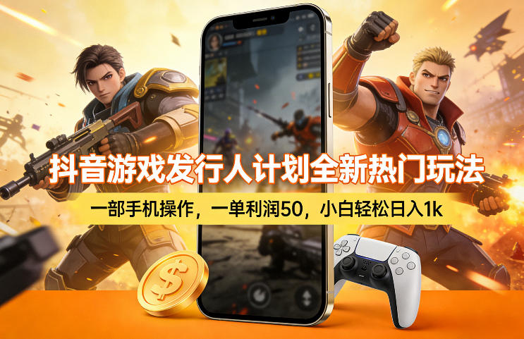 抖音游戏发行人计划全新热门玩法，一部手机操作，一单利润50，小白轻松日入1k【揭秘】-网创项目