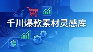 千川爆款素材灵感库：16种产品属性+10种素材类型+三大主题句式，像查字典一样找灵感-网创项目
