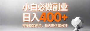小白必做副业日入400+，真实实操稳定两年，每天操作10分钟-网创项目