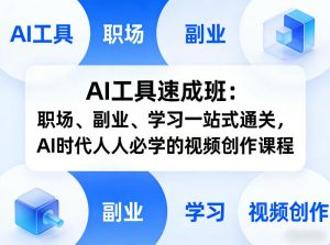 AI工具速成班：职场、副业、学习一站式通关，AI时代人人必学的视频创作课程-网创项目