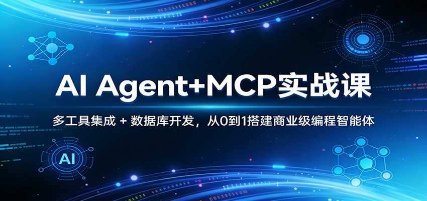 AI Agent+MCP实战课：多工具集成 + 数据库开发，从0到1搭建商业级编程智能体-网创项目