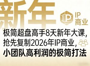 极简超盘高手8天新年大课(26年3月4-13日)，抢先复制2026年IP商业，小团队高利润的极简打法-网创项目